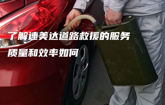 了解速美达道路救援的服务质量和效率如何