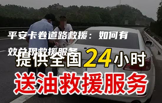 平安卡卷道路救援：如何有效兑现救援服务