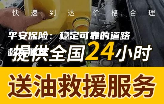 平安保险：稳定可靠的道路救援服务