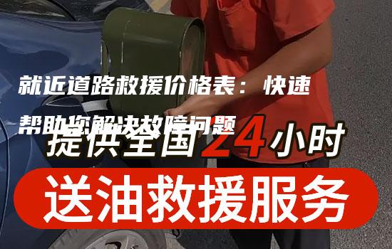 就近道路救援价格表：快速帮助您解决故障问题