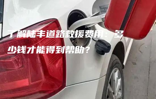 了解陆丰道路救援费用：多少钱才能得到帮助？