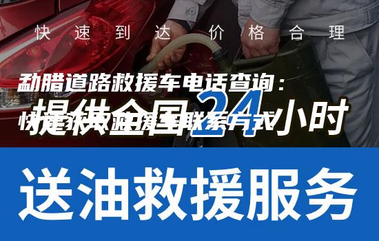 勐腊道路救援车电话查询：快速获取救援车联系方式