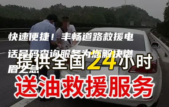 快速便捷！丰畅道路救援电话号码查询服务为您解决燃眉之急