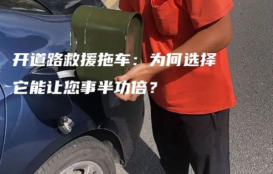 开道路救援拖车：为何选择它能让您事半功倍？