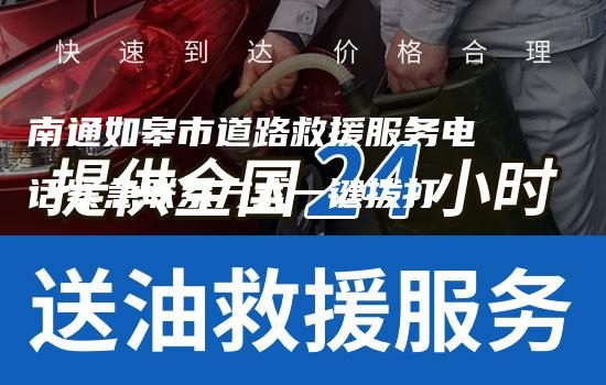 南通如皋市道路救援服务电话紧急联系方式一键拨打