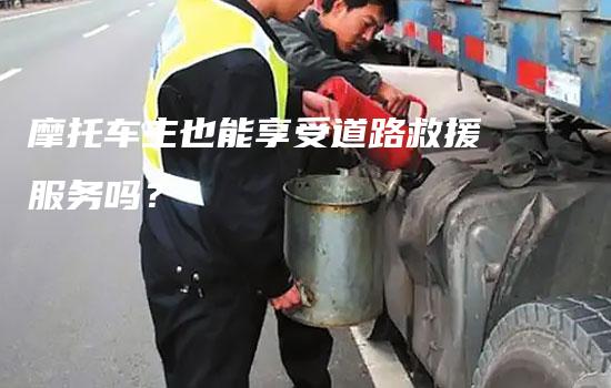 摩托车主也能享受道路救援服务吗？