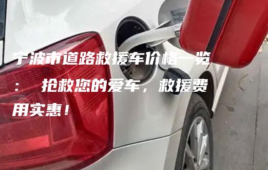 宁波市道路救援车价格一览： 抢救您的爱车，救援费用实惠！