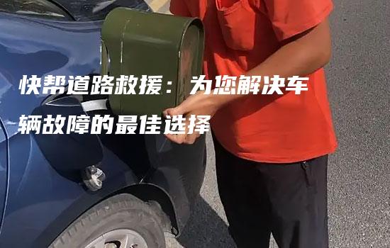 快帮道路救援：为您解决车辆故障的最佳选择