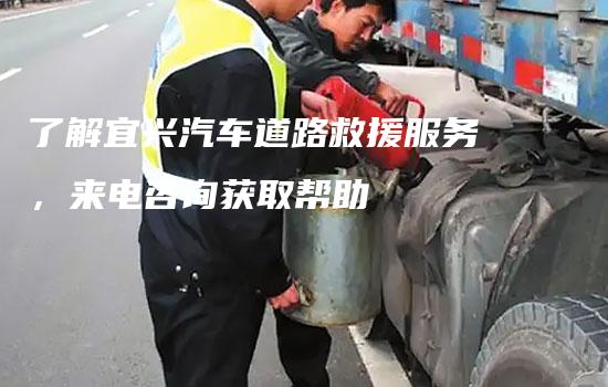 了解宜兴汽车道路救援服务，来电咨询获取帮助