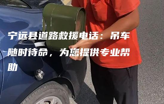 宁远县道路救援电话：吊车随时待命，为您提供专业帮助