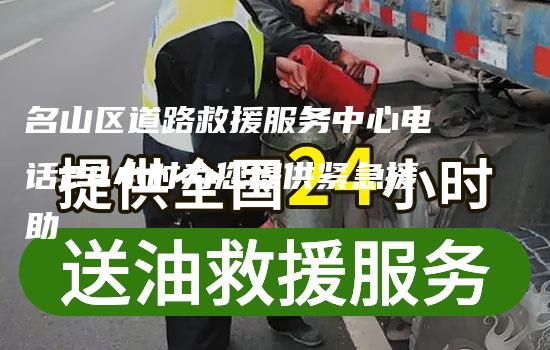 名山区道路救援服务中心电话24小时为您提供紧急援助