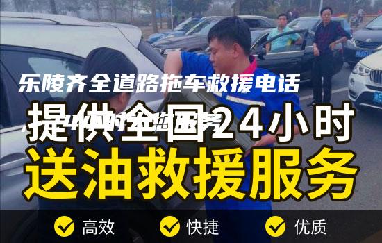 乐陵齐全道路拖车救援电话，24小时为您服务