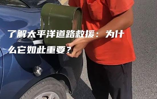 了解太平洋道路救援：为什么它如此重要？