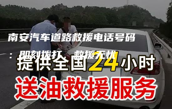 南安汽车道路救援电话号码：即刻拨打，救援无忧