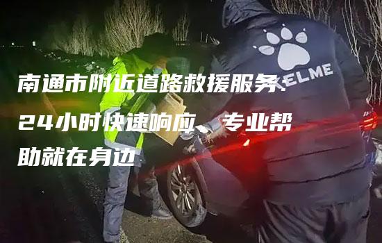 南通市附近道路救援服务：24小时快速响应，专业帮助就在身边