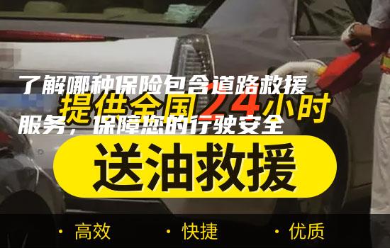 了解哪种保险包含道路救援服务，保障您的行驶安全