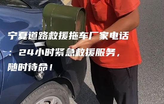 宁夏道路救援拖车厂家电话：24小时紧急救援服务，随时待命！