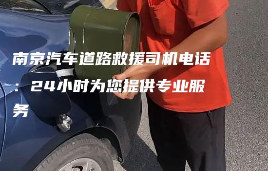 南京汽车道路救援司机电话：24小时为您提供专业服务