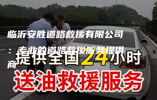 临沂安胜道路救援有限公司：专业的道路救援服务提供商