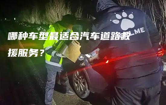 哪种车型最适合汽车道路救援服务？