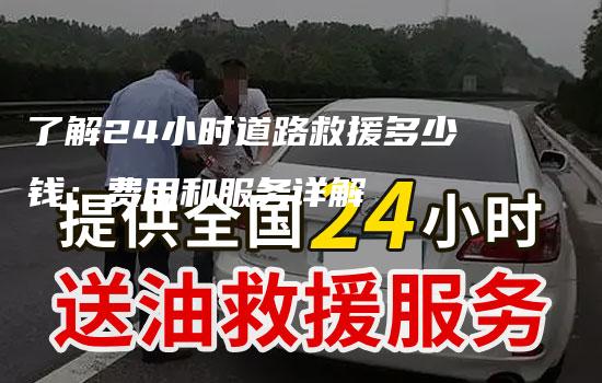 了解24小时道路救援多少钱：费用和服务详解