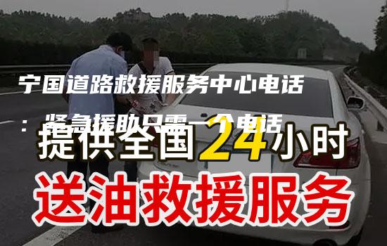 宁国道路救援服务中心电话：紧急援助只需一个电话