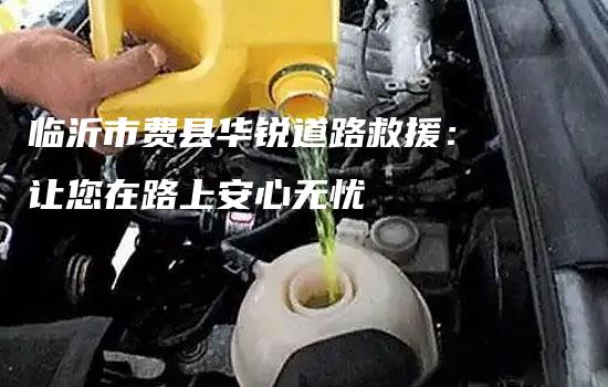 临沂市费县华锐道路救援：让您在路上安心无忧