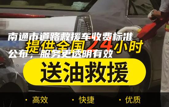 南通市道路救援车收费标准公布，服务更透明有效