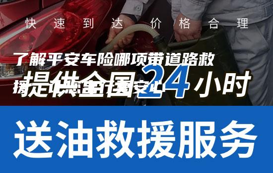 了解平安车险哪项带道路救援，让您出行更安心