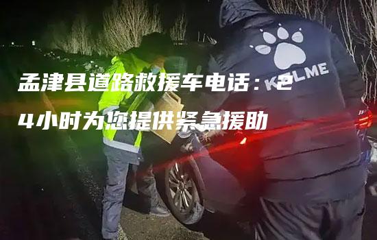 孟津县道路救援车电话：24小时为您提供紧急援助