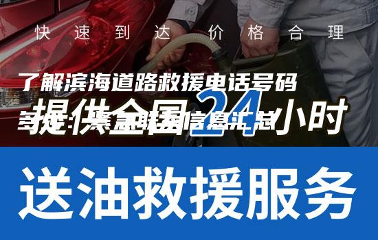 了解滨海道路救援电话号码多少：紧急联系信息汇总