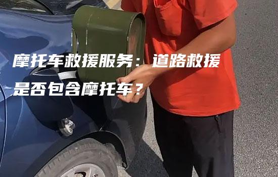 摩托车救援服务：道路救援是否包含摩托车？