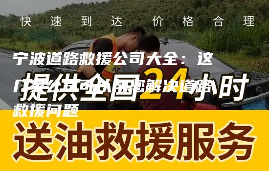 宁波道路救援公司大全：这几家公司可以帮您解决道路救援问题