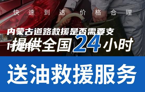 内蒙古道路救援是否需要支付费用？