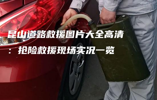 昆山道路救援图片大全高清：抢险救援现场实况一览