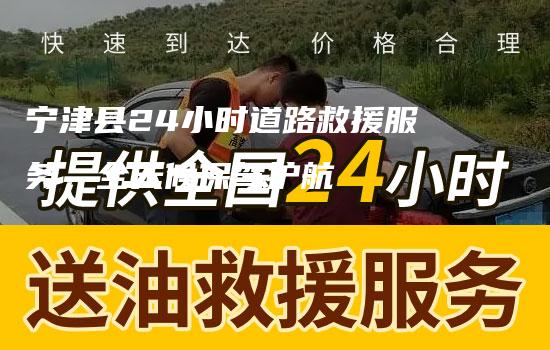 宁津县24小时道路救援服务，全天候保驾护航