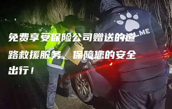 免费享受保险公司赠送的道路救援服务，保障您的安全出行！