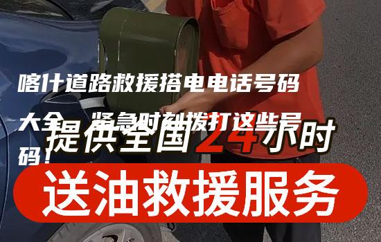 喀什道路救援搭电电话号码大全，紧急时刻拨打这些号码！