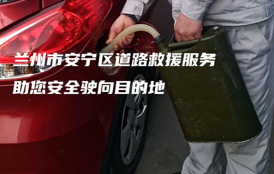 兰州市安宁区道路救援服务助您安全驶向目的地