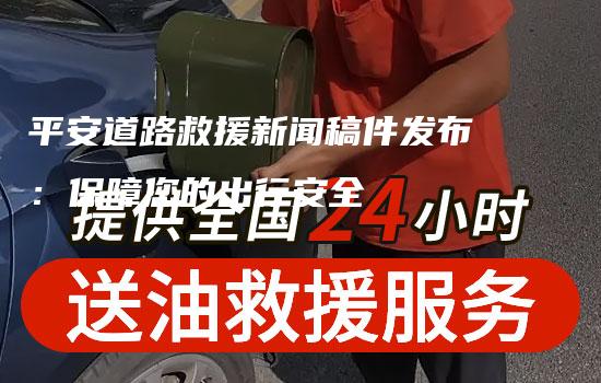 平安道路救援新闻稿件发布：保障您的出行安全