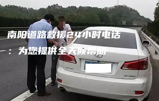 南阳道路救援24小时电话：为您提供全天候帮助