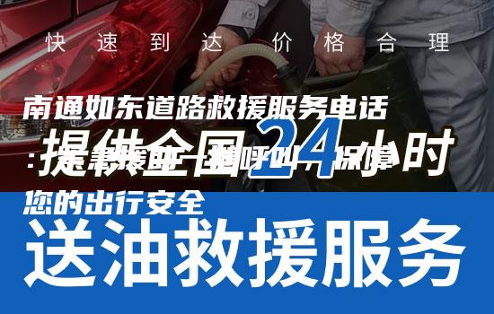 南通如东道路救援服务电话：紧急援助一键呼叫，保障您的出行安全