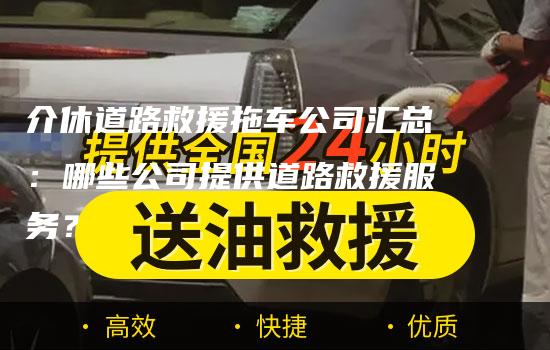 介休道路救援拖车公司汇总：哪些公司提供道路救援服务？