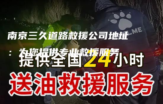 南京三久道路救援公司地址：为您提供专业救援服务