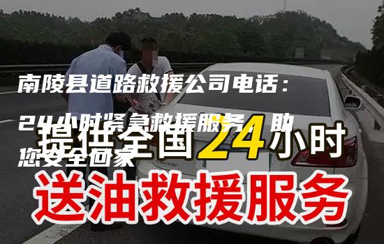 南陵县道路救援公司电话：24小时紧急救援服务，助您安全回家