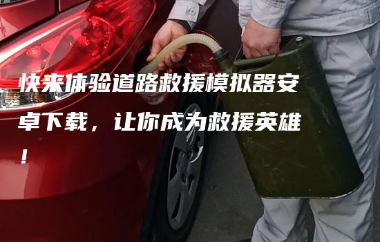 快来体验道路救援模拟器安卓下载，让你成为救援英雄！