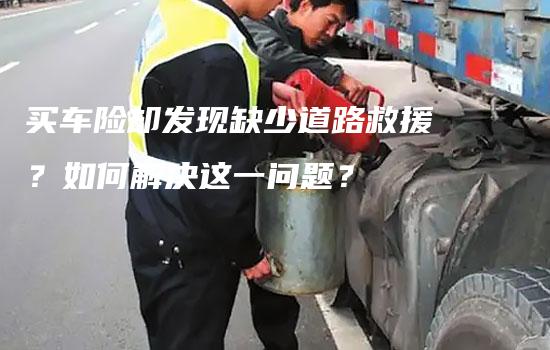 买车险却发现缺少道路救援？如何解决这一问题？