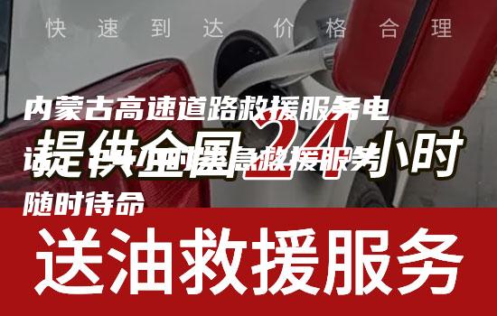 内蒙古高速道路救援服务电话：24小时紧急救援服务随时待命