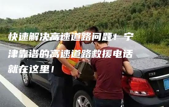 快速解决高速道路问题！宁津靠谱的高速道路救援电话就在这里！