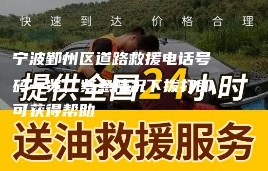 宁波鄞州区道路救援电话号码一览，紧急情况下拨打即可获得帮助